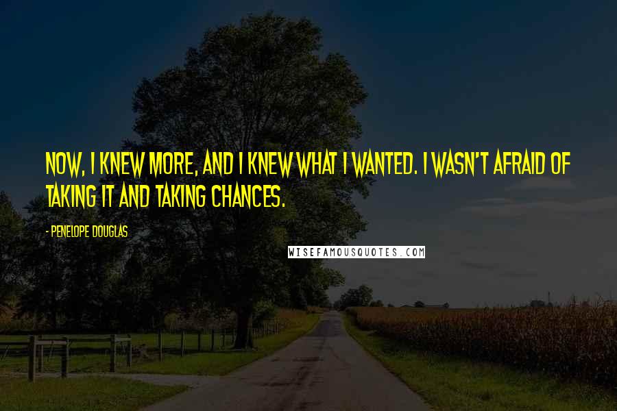 Penelope Douglas Quotes: Now, I knew more, and I knew what I wanted. I wasn't afraid of taking it and taking chances.