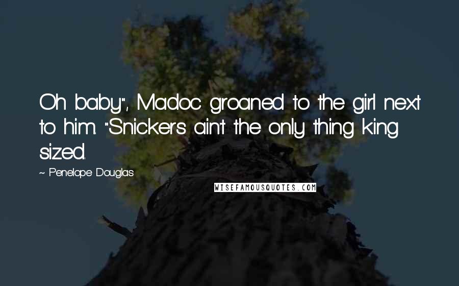 Penelope Douglas Quotes: Oh baby", Madoc groaned to the girl next to him. "Snickers ain't the only thing king sized.