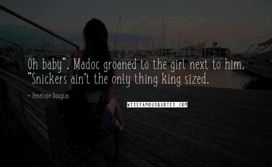 Penelope Douglas Quotes: Oh baby", Madoc groaned to the girl next to him. "Snickers ain't the only thing king sized.