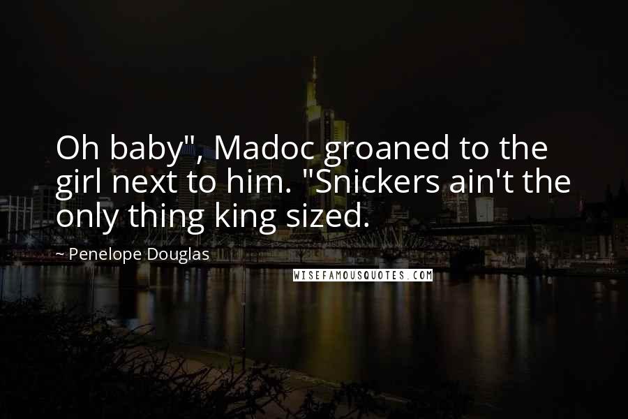 Penelope Douglas Quotes: Oh baby", Madoc groaned to the girl next to him. "Snickers ain't the only thing king sized.