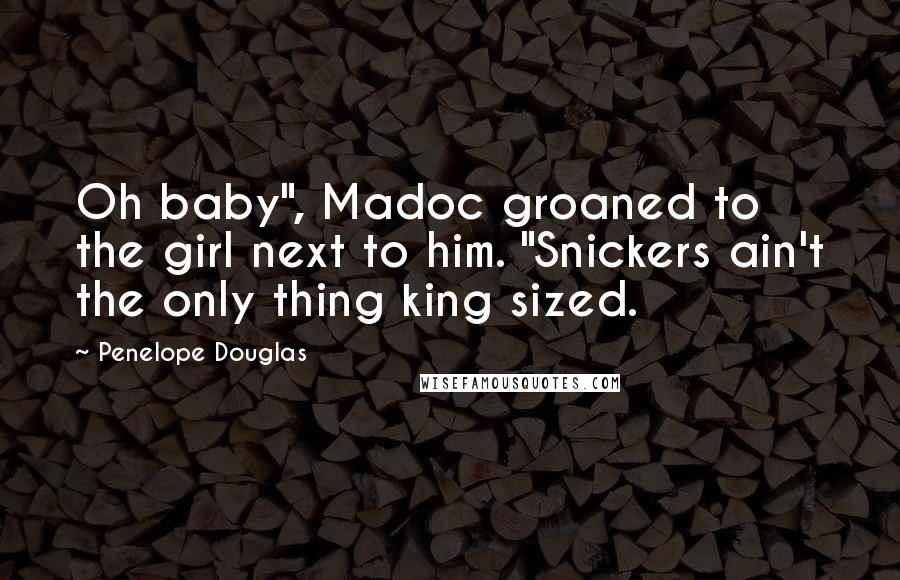 Penelope Douglas Quotes: Oh baby", Madoc groaned to the girl next to him. "Snickers ain't the only thing king sized.
