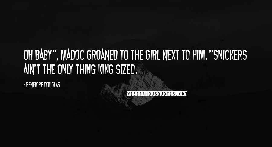 Penelope Douglas Quotes: Oh baby", Madoc groaned to the girl next to him. "Snickers ain't the only thing king sized.