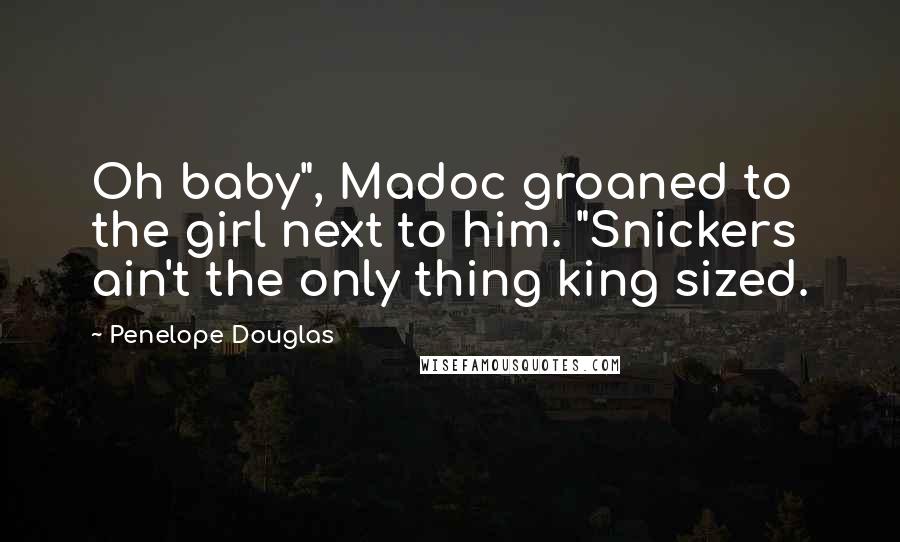 Penelope Douglas Quotes: Oh baby", Madoc groaned to the girl next to him. "Snickers ain't the only thing king sized.