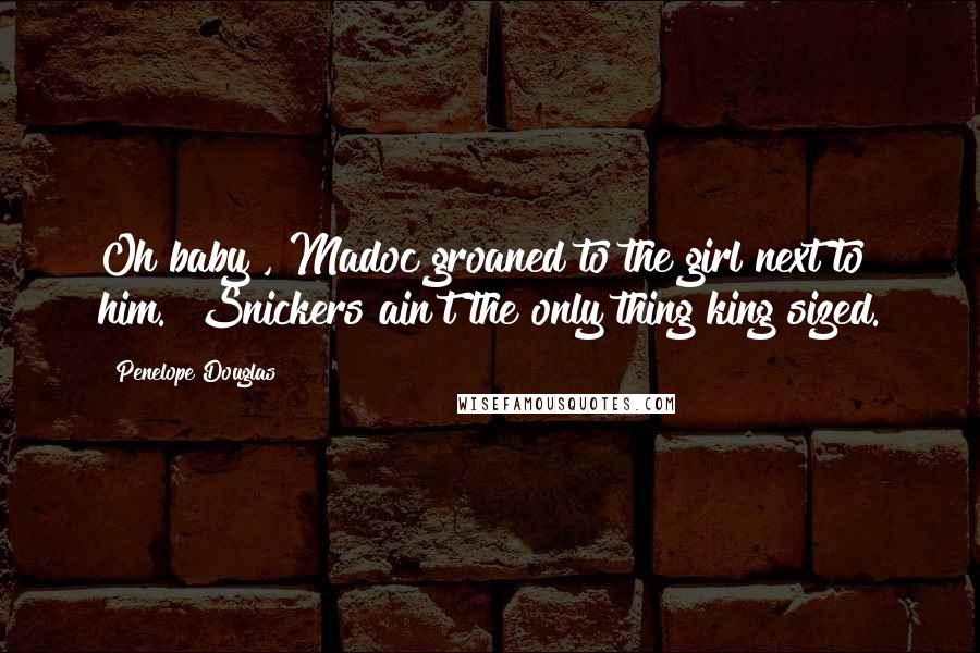 Penelope Douglas Quotes: Oh baby", Madoc groaned to the girl next to him. "Snickers ain't the only thing king sized.