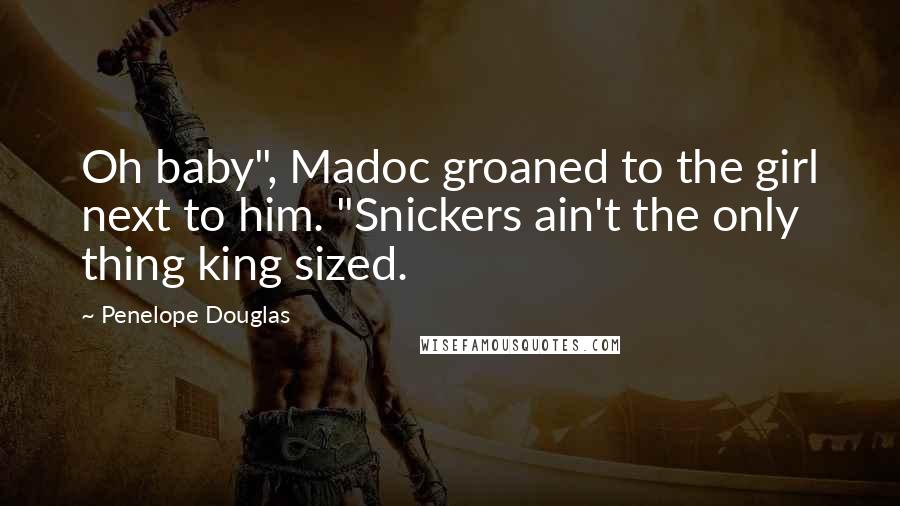 Penelope Douglas Quotes: Oh baby", Madoc groaned to the girl next to him. "Snickers ain't the only thing king sized.