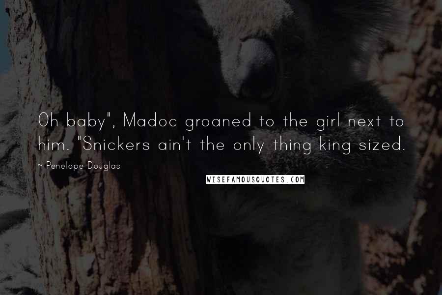 Penelope Douglas Quotes: Oh baby", Madoc groaned to the girl next to him. "Snickers ain't the only thing king sized.