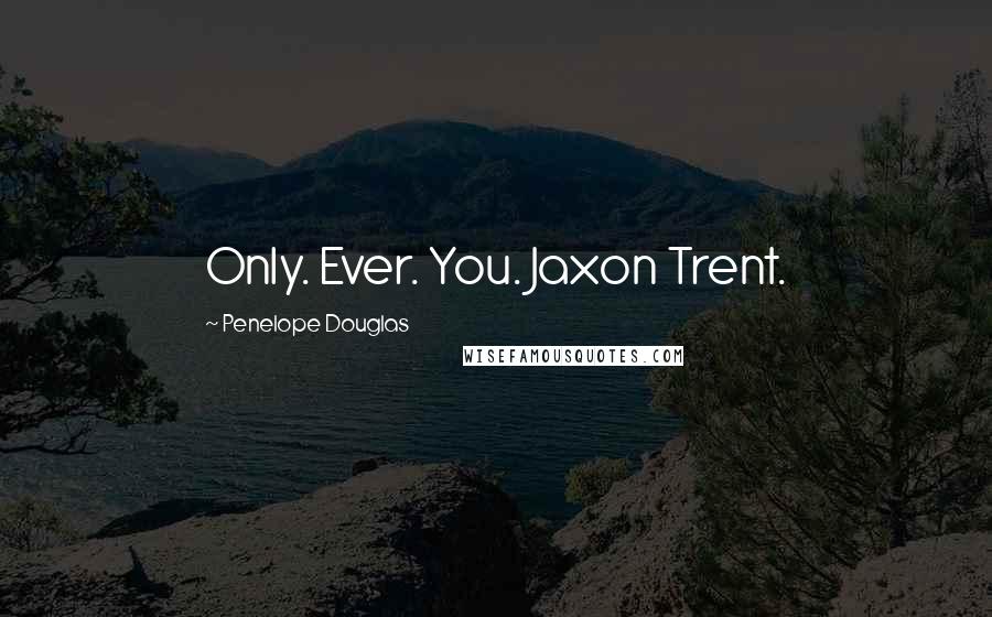 Penelope Douglas Quotes: Only. Ever. You. Jaxon Trent.