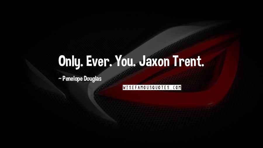 Penelope Douglas Quotes: Only. Ever. You. Jaxon Trent.