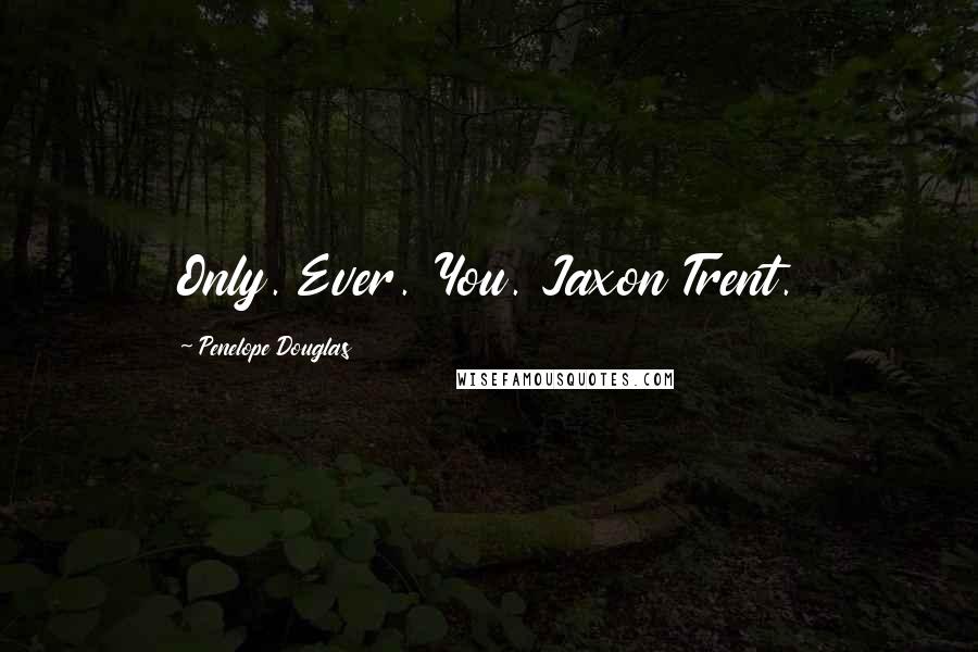 Penelope Douglas Quotes: Only. Ever. You. Jaxon Trent.