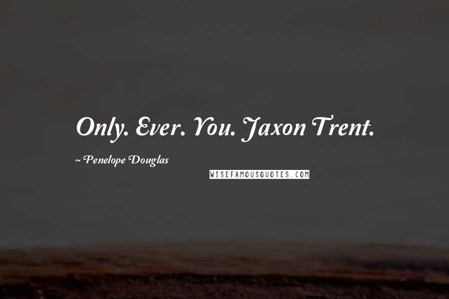 Penelope Douglas Quotes: Only. Ever. You. Jaxon Trent.