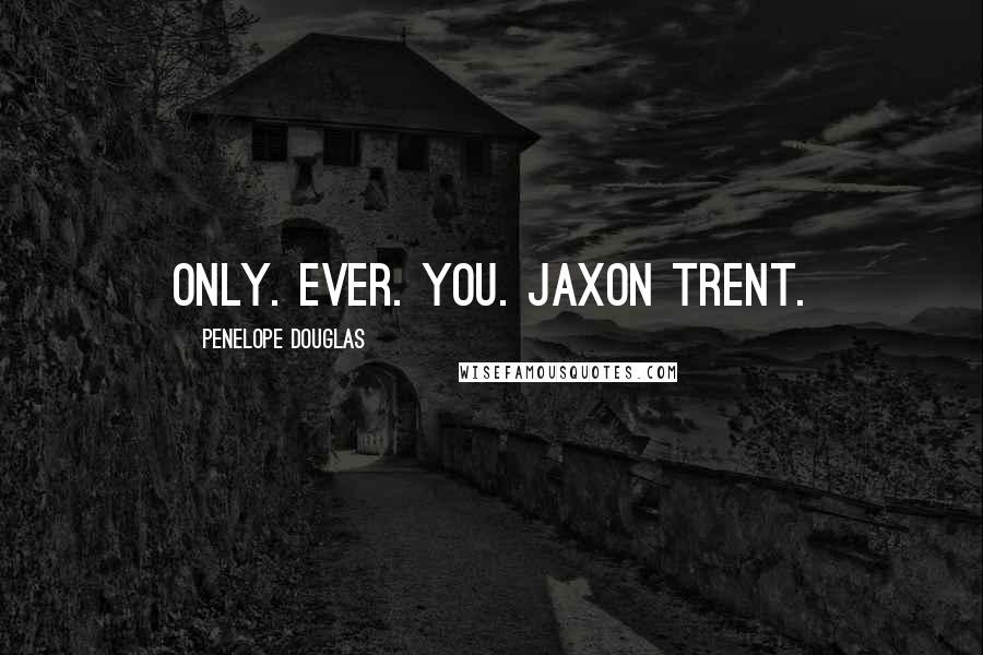 Penelope Douglas Quotes: Only. Ever. You. Jaxon Trent.