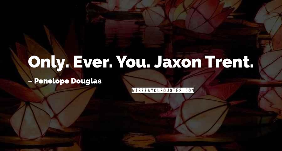 Penelope Douglas Quotes: Only. Ever. You. Jaxon Trent.
