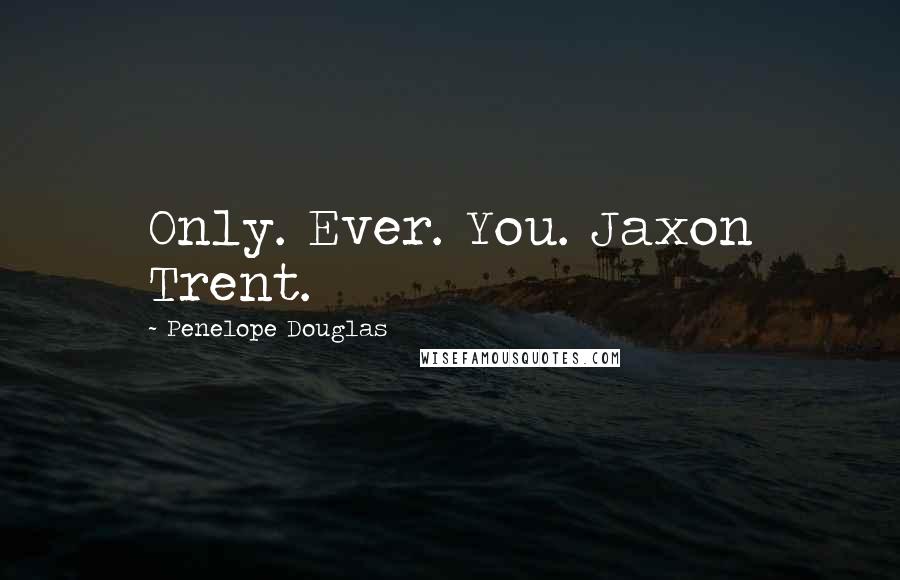 Penelope Douglas Quotes: Only. Ever. You. Jaxon Trent.