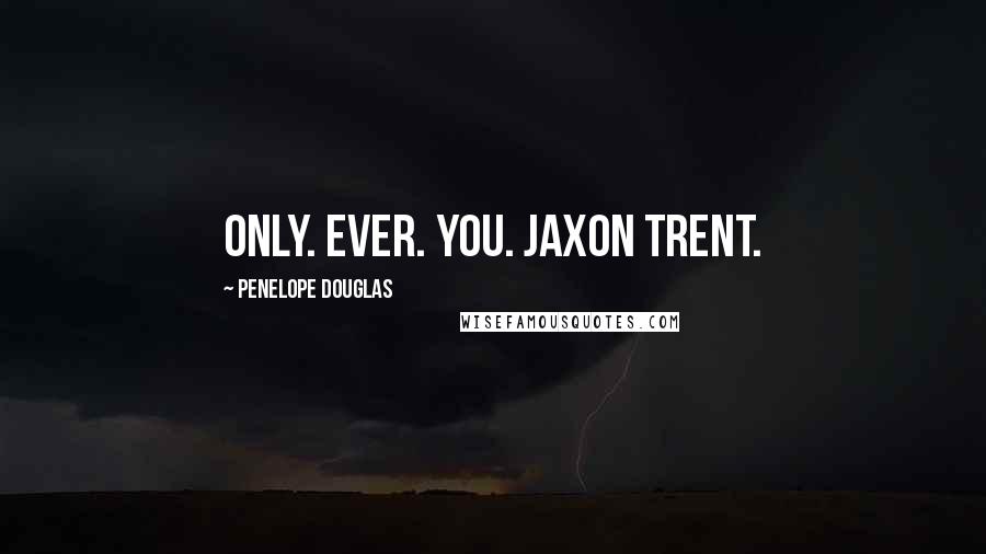 Penelope Douglas Quotes: Only. Ever. You. Jaxon Trent.