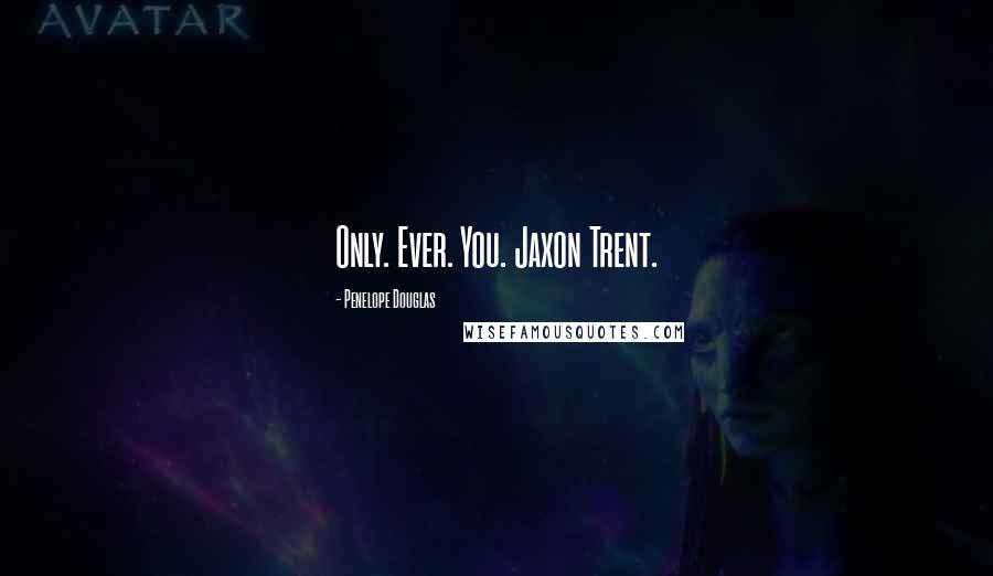 Penelope Douglas Quotes: Only. Ever. You. Jaxon Trent.