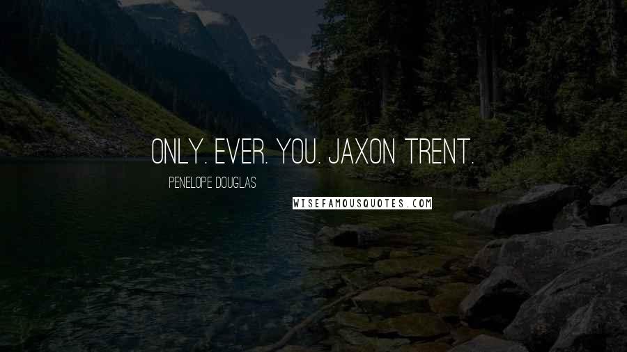 Penelope Douglas Quotes: Only. Ever. You. Jaxon Trent.