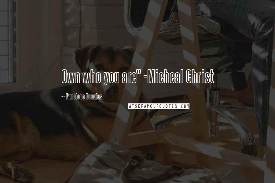 Penelope Douglas Quotes: Own who you are" -Micheal Christ