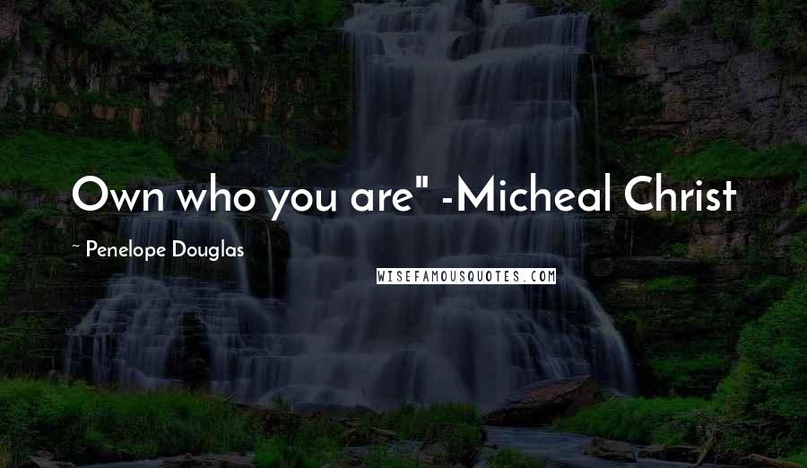Penelope Douglas Quotes: Own who you are" -Micheal Christ