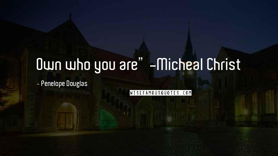 Penelope Douglas Quotes: Own who you are" -Micheal Christ