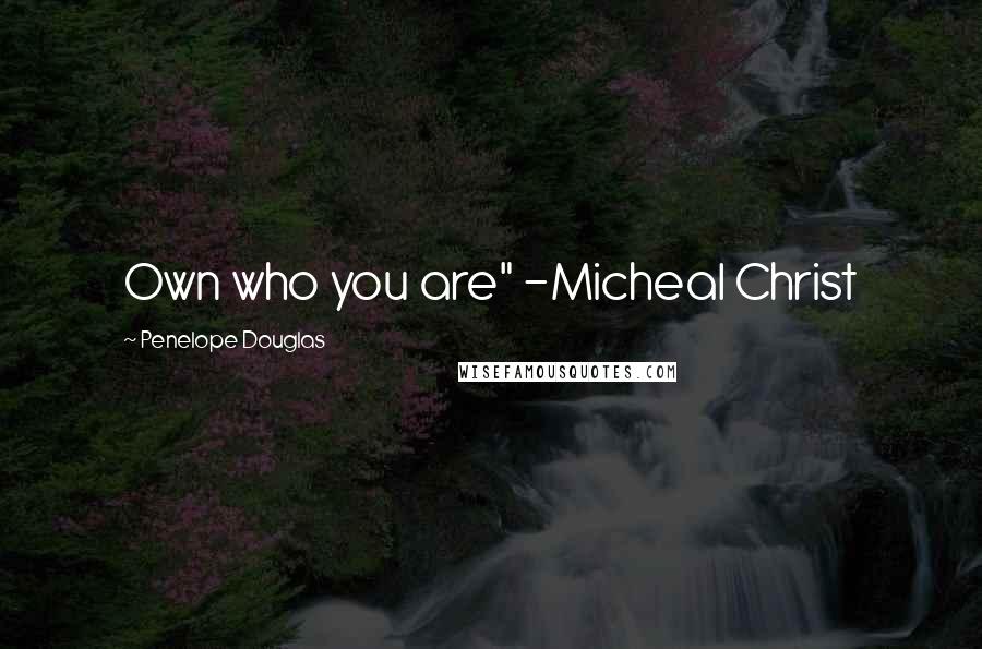 Penelope Douglas Quotes: Own who you are" -Micheal Christ