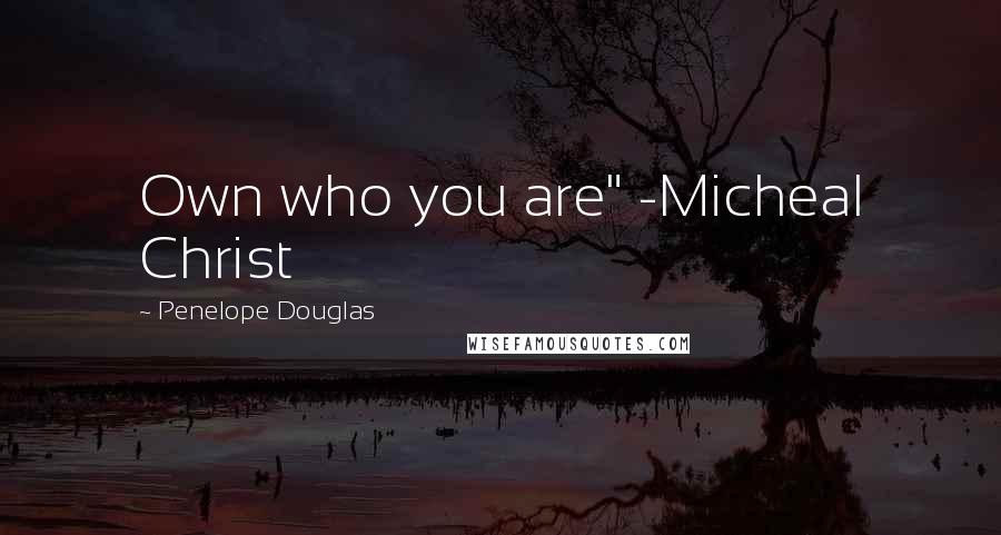Penelope Douglas Quotes: Own who you are" -Micheal Christ