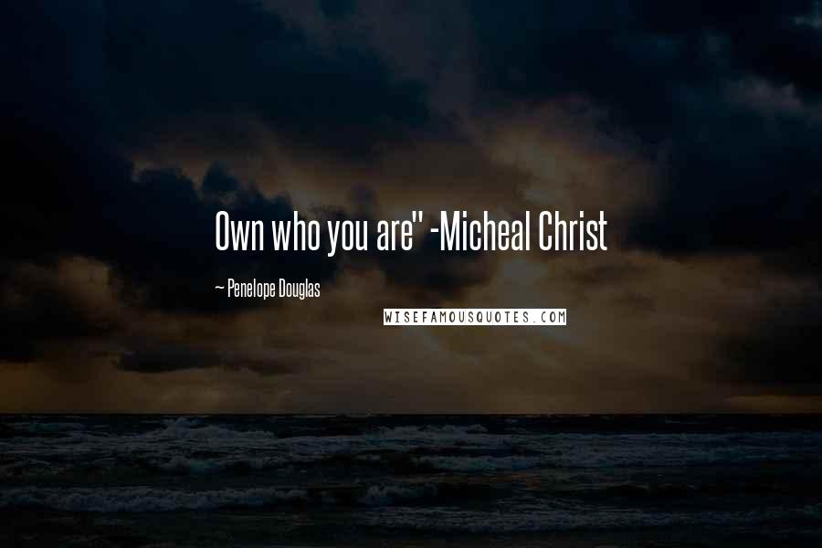 Penelope Douglas Quotes: Own who you are" -Micheal Christ