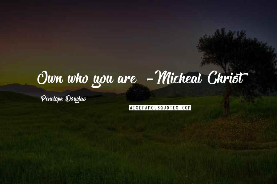 Penelope Douglas Quotes: Own who you are" -Micheal Christ