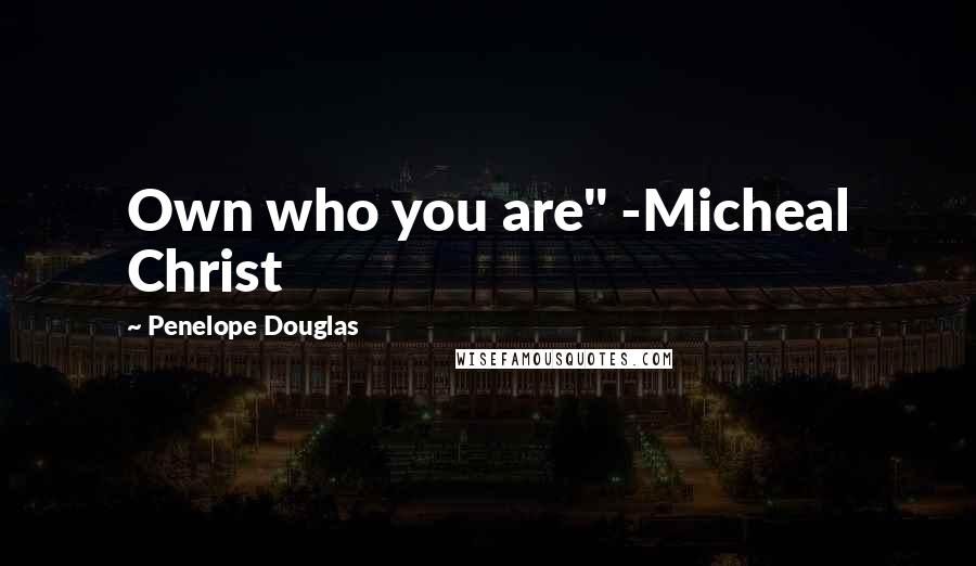 Penelope Douglas Quotes: Own who you are" -Micheal Christ