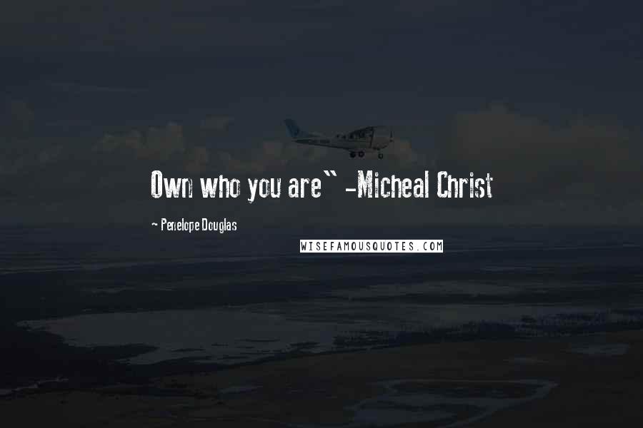 Penelope Douglas Quotes: Own who you are" -Micheal Christ
