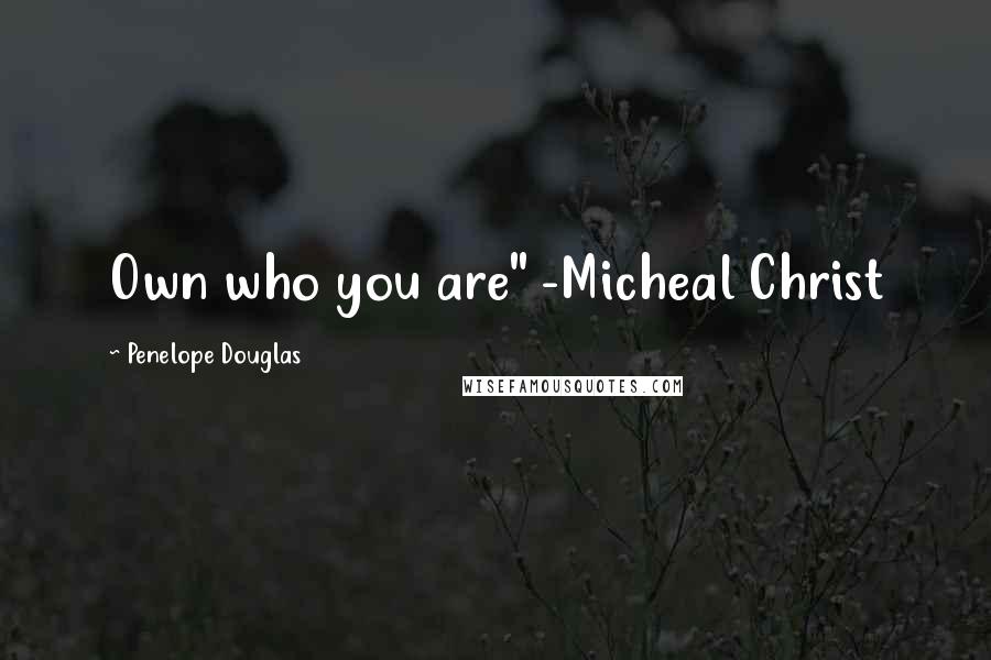 Penelope Douglas Quotes: Own who you are" -Micheal Christ