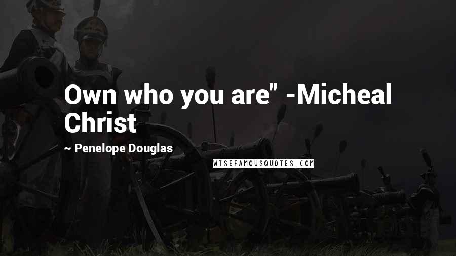 Penelope Douglas Quotes: Own who you are" -Micheal Christ