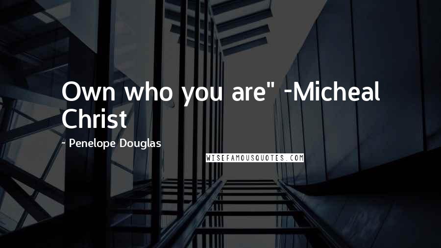 Penelope Douglas Quotes: Own who you are" -Micheal Christ