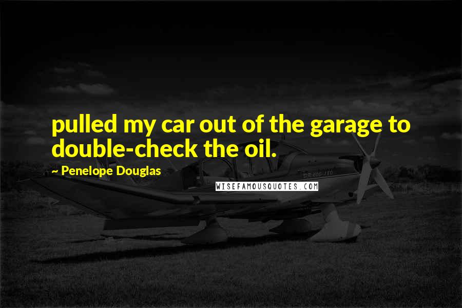 Penelope Douglas Quotes: pulled my car out of the garage to double-check the oil.