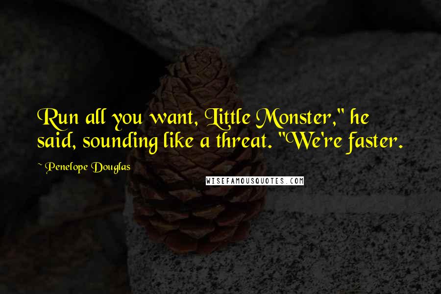 Penelope Douglas Quotes: Run all you want, Little Monster," he said, sounding like a threat. "We're faster.