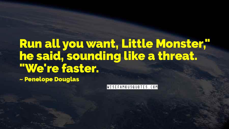 Penelope Douglas Quotes: Run all you want, Little Monster," he said, sounding like a threat. "We're faster.