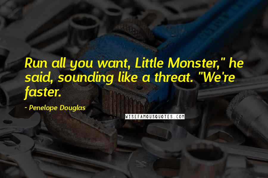 Penelope Douglas Quotes: Run all you want, Little Monster," he said, sounding like a threat. "We're faster.
