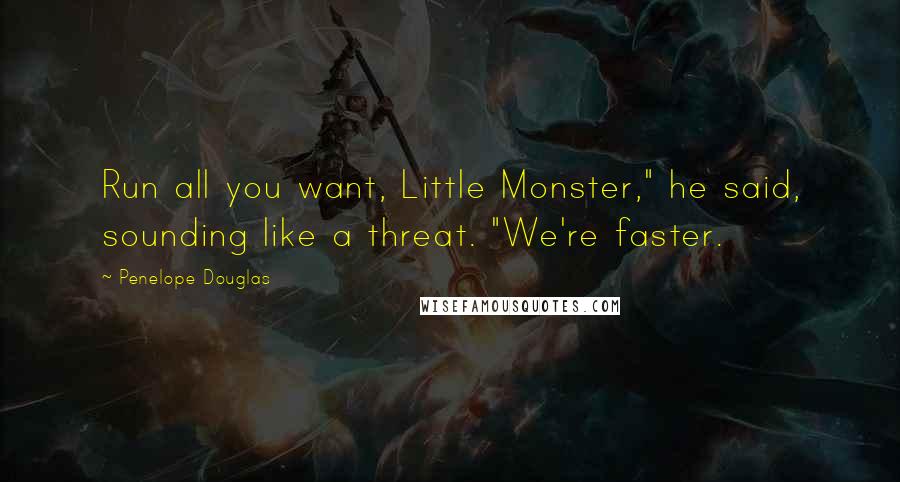 Penelope Douglas Quotes: Run all you want, Little Monster," he said, sounding like a threat. "We're faster.