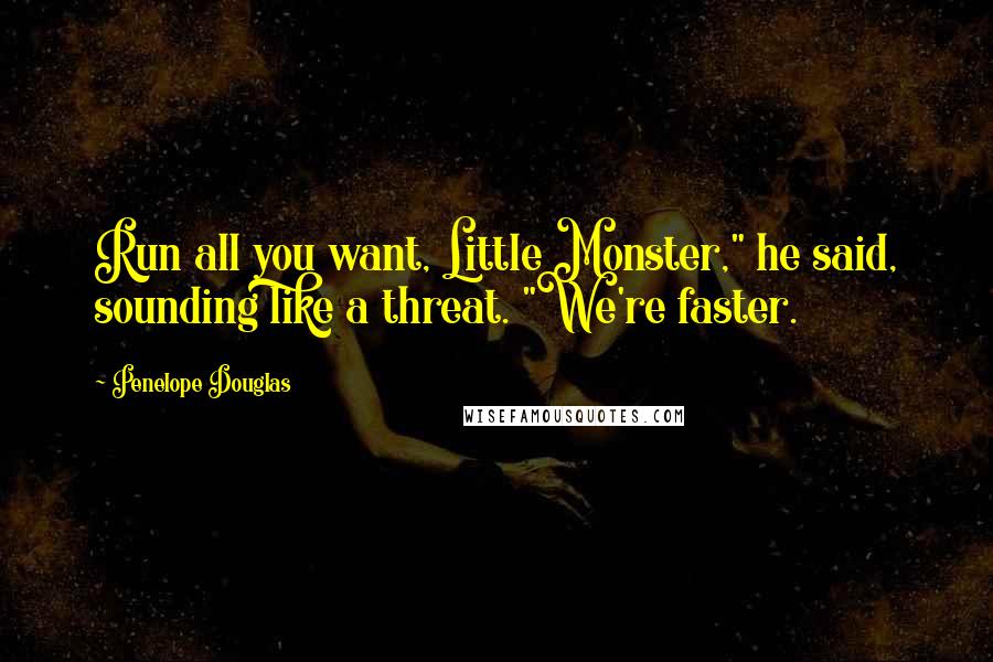 Penelope Douglas Quotes: Run all you want, Little Monster," he said, sounding like a threat. "We're faster.