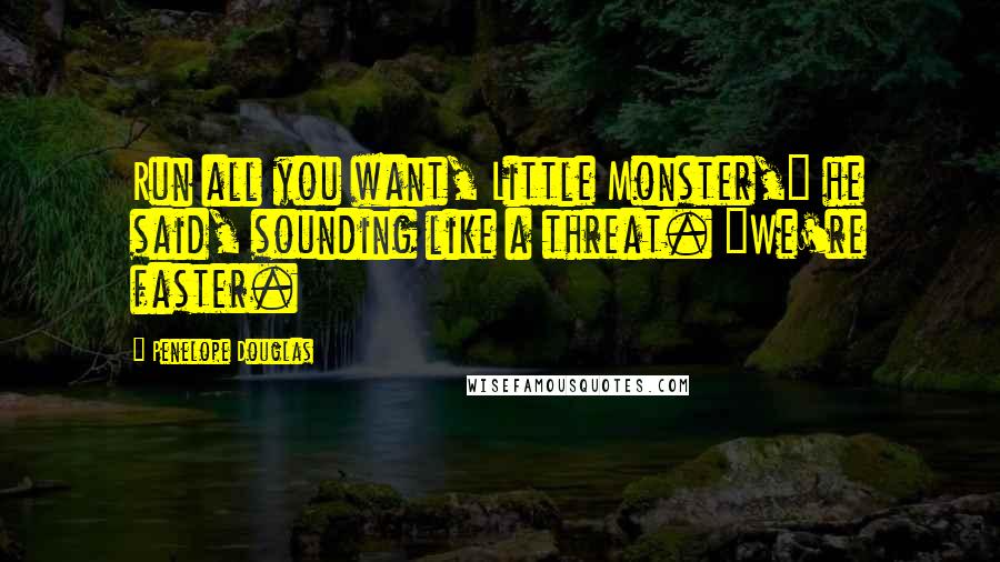 Penelope Douglas Quotes: Run all you want, Little Monster," he said, sounding like a threat. "We're faster.