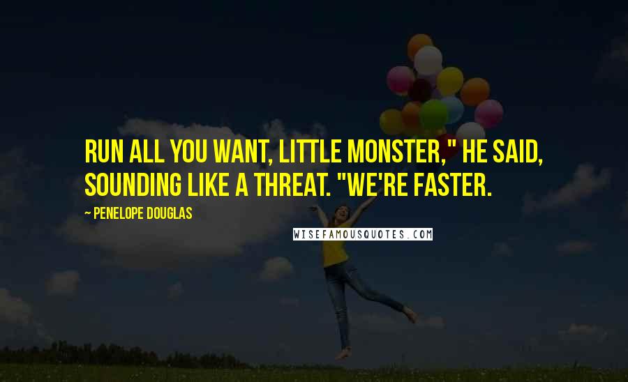 Penelope Douglas Quotes: Run all you want, Little Monster," he said, sounding like a threat. "We're faster.