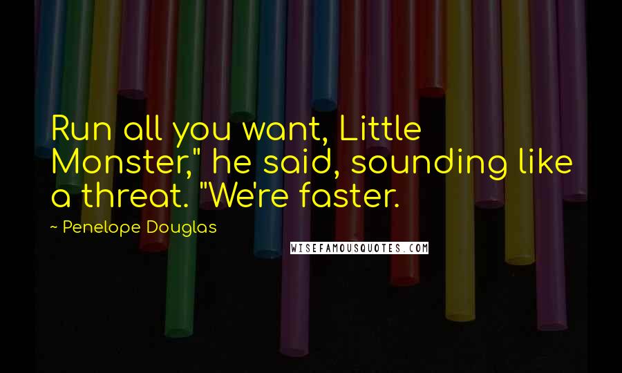 Penelope Douglas Quotes: Run all you want, Little Monster," he said, sounding like a threat. "We're faster.