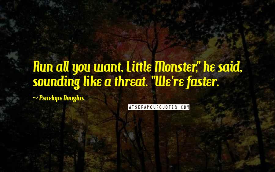 Penelope Douglas Quotes: Run all you want, Little Monster," he said, sounding like a threat. "We're faster.