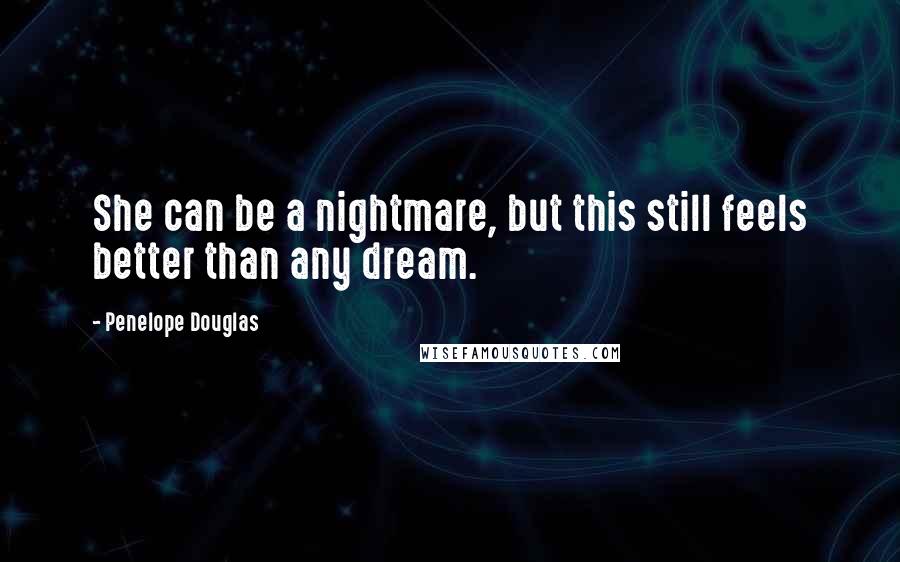 Penelope Douglas Quotes: She can be a nightmare, but this still feels better than any dream.