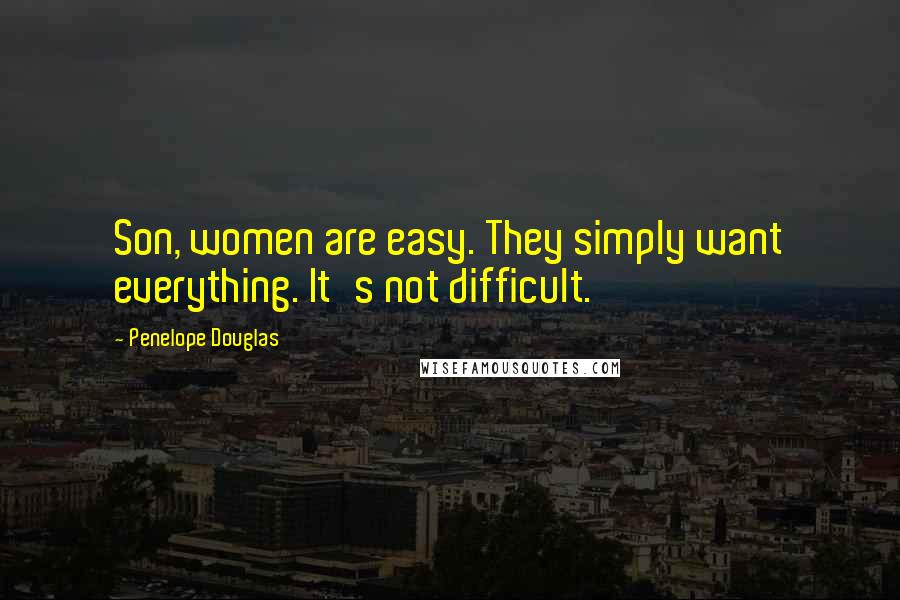 Penelope Douglas Quotes: Son, women are easy. They simply want everything. It's not difficult.