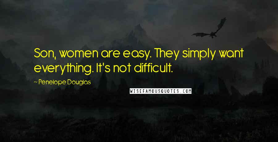 Penelope Douglas Quotes: Son, women are easy. They simply want everything. It's not difficult.