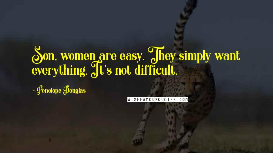 Penelope Douglas Quotes: Son, women are easy. They simply want everything. It's not difficult.