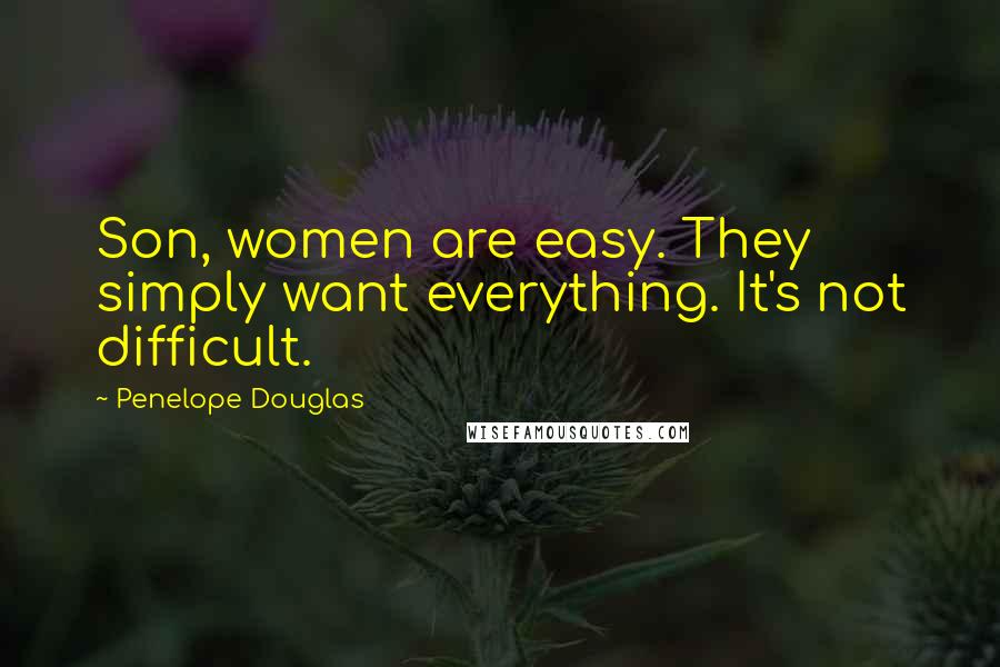 Penelope Douglas Quotes: Son, women are easy. They simply want everything. It's not difficult.