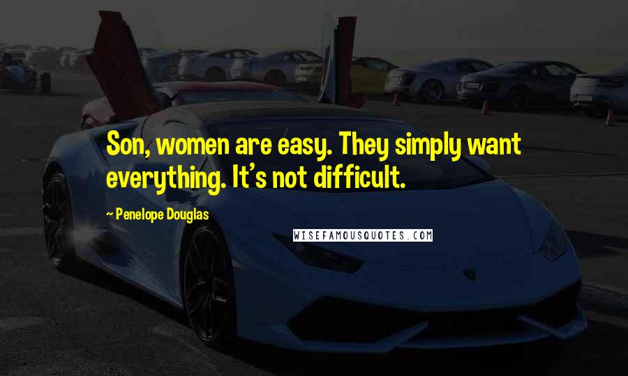 Penelope Douglas Quotes: Son, women are easy. They simply want everything. It's not difficult.