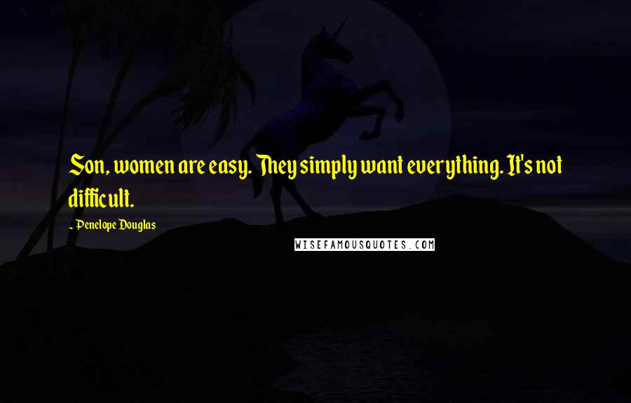 Penelope Douglas Quotes: Son, women are easy. They simply want everything. It's not difficult.