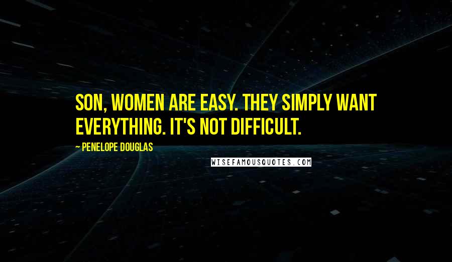 Penelope Douglas Quotes: Son, women are easy. They simply want everything. It's not difficult.